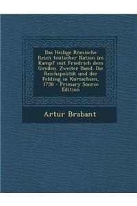 Das Heilige Romische Reich Teutscher Nation Im Kampf Mit Friedrich Dem Grossen. Zweiter Band. Die Reichspolitik Und Der Feldzug in Kursachsen, 1758