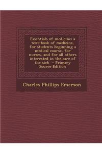 Essentials of Medicine; A Text-Book of Medicine, for Students Beginning a Medical Course, for Nurses, and for All Others Interested in the Care of the Sick