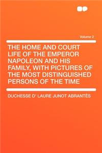 The Home and Court Life of the Emperor Napoleon and His Family, with Pictures of the Most Distinguished Persons of the Time Volume 2