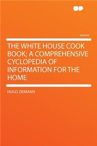 The White House Cook Book; A Comprehensive Cyclopedia of Information for the Home