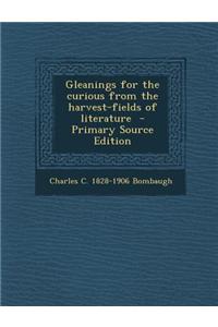 Gleanings for the Curious from the Harvest-Fields of Literature