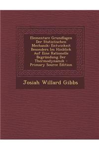 Elementare Grundlagen Der Statistischen Mechanik: Entwickeit Besonders Im Hinblick Auf Eine Rationelle Begrundung Der Thermodynamik