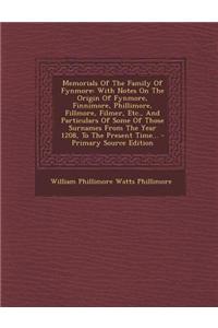 Memorials of the Family of Fynmore: With Notes on the Origin of Fynmore, Finnimore, Phillimore, Fillmore, Filmer, Etc., and Particulars of Some of Tho