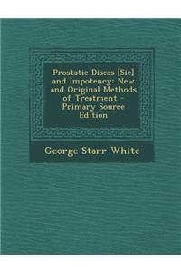 Prostatic Diseas [Sic] and Impotency: New and Original Methods of Treatment - Primary Source Edition
