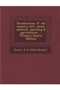 Recollections of Old Country Life, Social, Political, Sporting & Agricultural; - Primary Source Edition