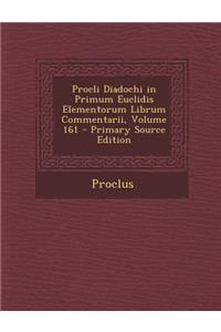 Procli Diadochi in Primum Euclidis Elementorum Librum Commentarii, Volume 161 - Primary Source Edition