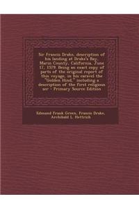 Sir Francis Drake, Description of His Landing at Drake's Bay, Marin County, California, June 17, 1579. Being an Exact Copy of Parts of the Original Report of This Voyage, in His Caravel the Golden Hind, Including a Description of the First Religiou