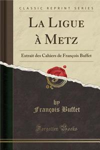 La Ligue Ã? Metz: Extrait Des Cahiers de FranÃ§ois Buffet (Classic Reprint)