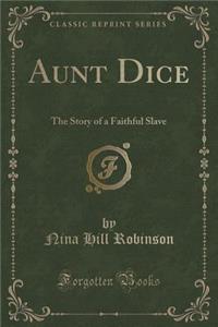Aunt Dice: The Story of a Faithful Slave (Classic Reprint)