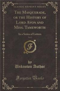 The Masquerade, or the History of Lord Avon and Miss. Tameworth, Vol. 2