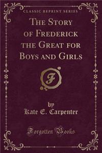 The Story of Frederick the Great for Boys and Girls (Classic Reprint)