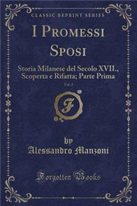 I Promessi Sposi, Vol. 2: Storia Milanese del Secolo XVII., Scoperta E Rifatta; Parte Prima (Classic Reprint)