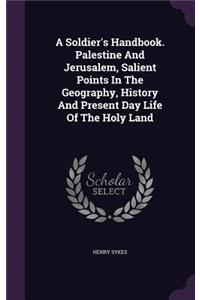 Soldier's Handbook. Palestine And Jerusalem, Salient Points In The Geography, History And Present Day Life Of The Holy Land