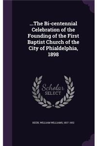 ...The Bi-centennial Celebration of the Founding of the First Baptist Church of the City of Phialdelphia, 1898