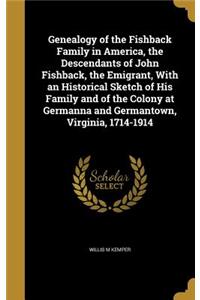 Genealogy of the Fishback Family in America, the Descendants of John Fishback, the Emigrant, With an Historical Sketch of His Family and of the Colony at Germanna and Germantown, Virginia, 1714-1914