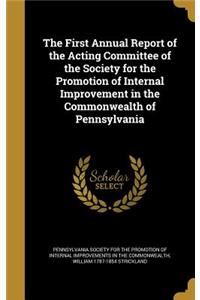 First Annual Report of the Acting Committee of the Society for the Promotion of Internal Improvement in the Commonwealth of Pennsylvania