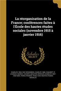 La Reorganisation de La France; Conferences Faites A L'Ecole Des Hautes Etudes Sociales (Novembre 1915 a Janvier 1916)