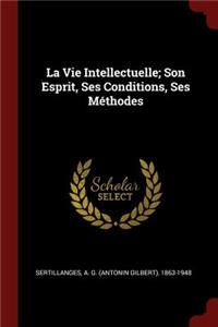 La Vie Intellectuelle; Son Esprit, Ses Conditions, Ses Méthodes