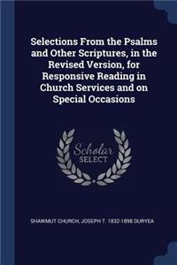 Selections From the Psalms and Other Scriptures, in the Revised Version, for Responsive Reading in Church Services and on Special Occasions
