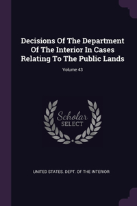 Decisions Of The Department Of The Interior In Cases Relating To The Public Lands; Volume 43
