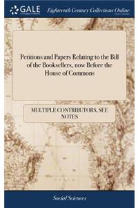 Petitions and Papers Relating to the Bill of the Booksellers, Now Before the House of Commons