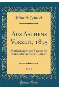 Aus Aachens Vorzeit, 1895, Vol. 8: Mittheilungen Des Vereins Fï¿½r Kunde Der Aachener Vorzeit (Classic Reprint)