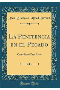 La Penitencia En El Pecado: Comedia En Tres Actos (Classic Reprint)