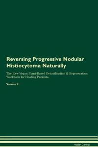 Reversing Progressive Nodular Histiocytoma Naturally the Raw Vegan Plant-Based Detoxification & Regeneration Workbook for Healing Patients. Volume 2