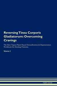 Reversing Tinea Corporis Gladiatorum: Overcoming Cravings the Raw Vegan Plant-Based Detoxification & Regeneration Workbook for Healing Patients. Volume 3