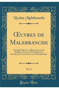 Oeuvres de Malebranche, Vol. 1: Nouvelle Ã?dition, CollationnÃ©e Sur Les Meilleurs Textes Et PrÃ©cÃ©dÃ©e d'Une Introduction; Entretiens Sur La MÃ©taphysique (Classic Reprint)
