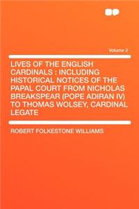 Lives of the English Cardinals: Including Historical Notices of the Papal Court from Nicholas Breakspear (Pope Adiran IV) to Thomas Wolsey, Cardinal L