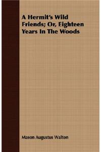 A Hermit's Wild Friends; Or, Eighteen Years In The Woods