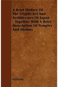 A Brief History of the Glyptic Art and Architecture of Japan - Together with a Brief Description of Temples and Shrines