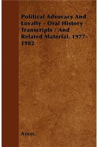 Political Advocacy And Loyalty - Oral History Transcripts / And Related Material, 1977-1982