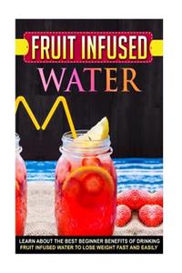 Fruit Infused Water: Learn about the Best Beginner Benefits of Drinking Fruit Infused Water to Lose Weight Fast and Easily