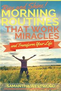 Rise and Shine!: Morning Routines That Work Miracles and Transform Your Life