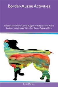 Border-Aussie Activities Border-Aussie Tricks, Games & Agility Includes: Border-Aussie Beginner to Advanced Tricks, Fun Games, Agility & More