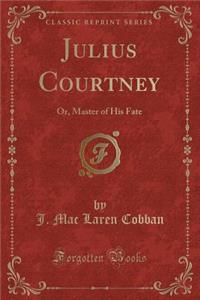 Julius Courtney: Or, Master of His Fate (Classic Reprint)