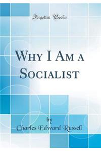 Why I Am a Socialist (Classic Reprint)