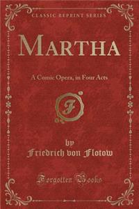 Martha: A Comic Opera, in Four Acts (Classic Reprint)
