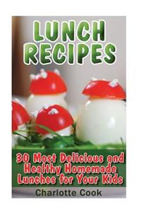 Lunch Recipes: 30 Most Delicious and Healthy Homemade Lunch Recipes for Your Kids: (Healthy Recipes, Healthy Cooking)