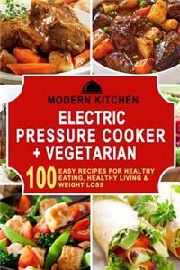 Electric Pressure Cooker + Vegetarian: 100 Easy Recipes for Healthy Eating, Healthy Living, & Weight Loss