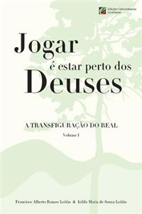 Jogar e estar perto dos Deuses - A Transfiguracao do Real - Volume 1