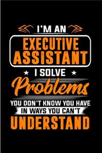 I'm an executive assistant I solve problems you don't know you have in way's you can't understand