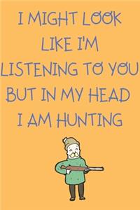 I Might Look Like I'm Listening To You But In My Head I am Hunting