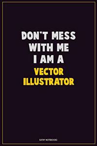 Don't Mess With Me, I Am A Vector Illustrator