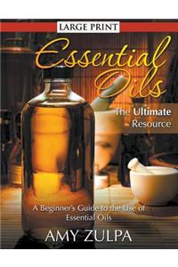 Essential Oils - The Ultimate Resource (LARGE PRINT): A Beginner's Guide to the Use of Essential Oils