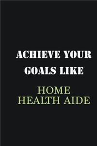 Achieve Your Goals Like Home health aide