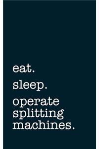 eat. sleep. operate splitting machines. - Lined Notebook