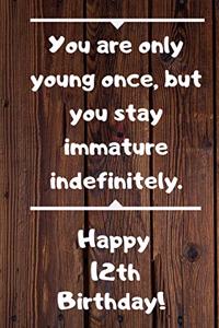 You are only young once, but you stay immature indefinitely. Happy 12th Birthday!